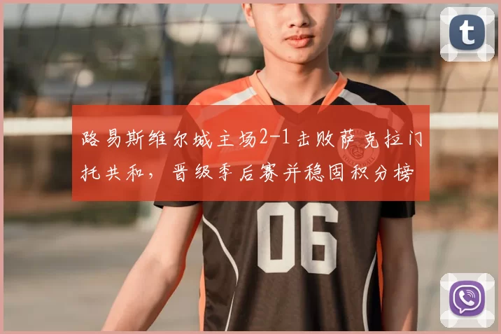 路易斯维尔城主场2-1击败萨克拉门托共和,晋级季后赛并稳固积分榜优势