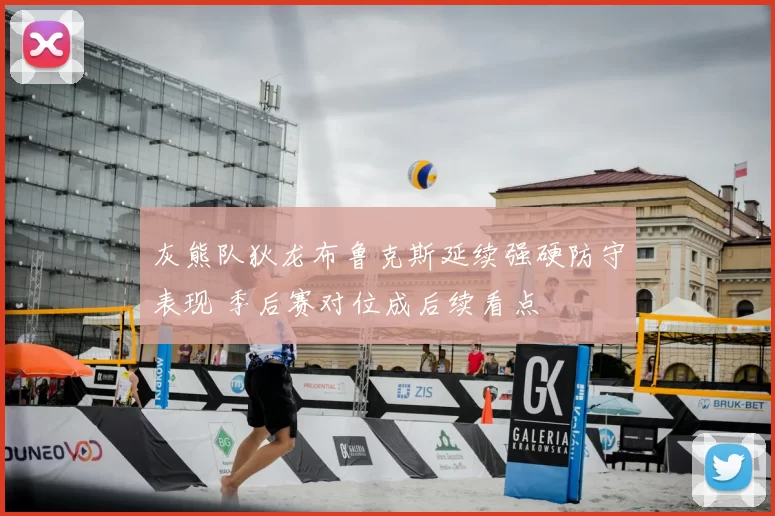 灰熊队狄龙布鲁克斯延续强硬防守表现 季后赛对位成后续看点
