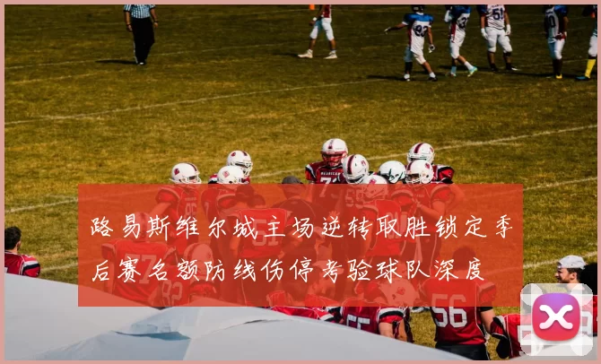 路易斯维尔城主场逆转取胜锁定季后赛名额防线伤停考验球队深度