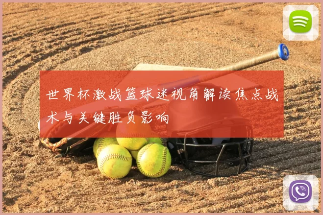 世界杯激战篮球迷视角解读焦点战术与关键胜负影响