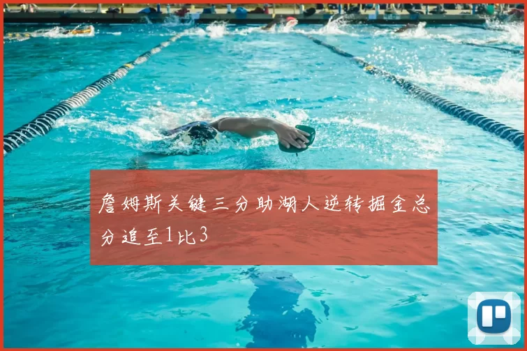 詹姆斯关键三分助湖人逆转掘金总分追至1比3