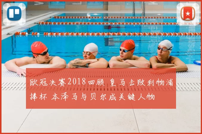 欧冠决赛2018回顾 皇马击败利物浦捧杯 本泽马与贝尔成关键人物