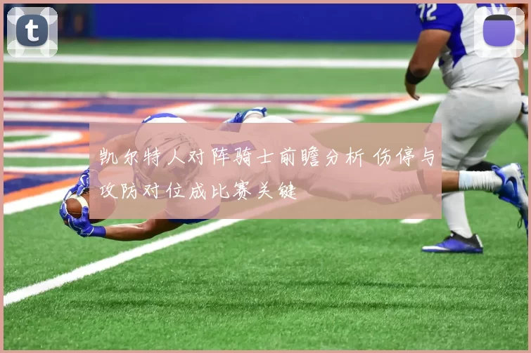 凯尔特人对阵骑士前瞻分析 伤停与攻防对位成比赛关键