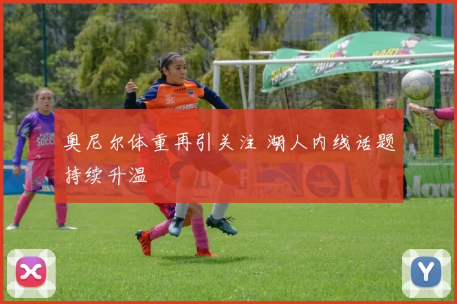 奥尼尔体重再引关注 湖人内线话题持续升温