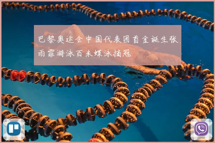 巴黎奥运会中国代表团首金诞生张雨霏游泳百米蝶泳摘冠