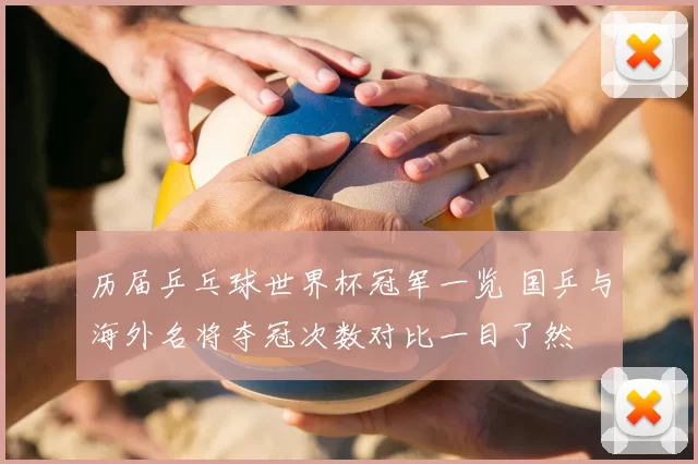 历届乒乓球世界杯冠军一览 国乒与海外名将夺冠次数对比一目了然