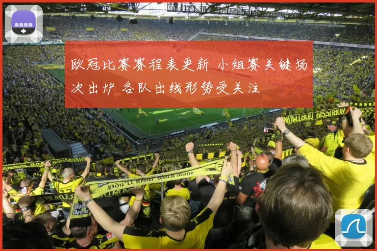 欧冠比赛赛程表更新 小组赛关键场次出炉 各队出线形势受关注