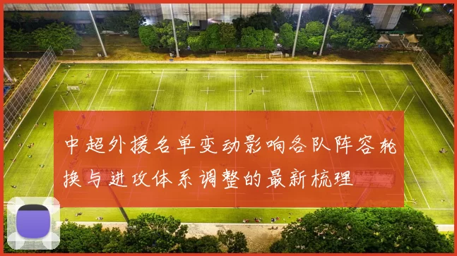 中超外援名单变动影响各队阵容轮换与进攻体系调整的最新梳理