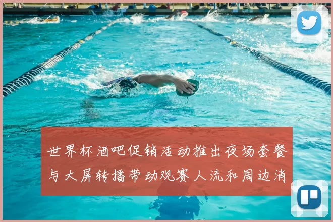 世界杯酒吧促销活动推出夜场套餐与大屏转播带动观赛人流和周边消费回暖