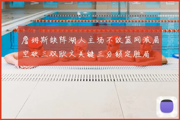 詹姆斯缺阵湖人主场不敌篮网浓眉空砍三双欧文关键三分锁定胜局