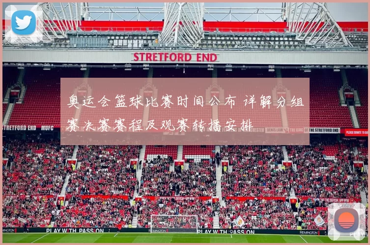 奥运会篮球比赛时间公布 详解分组赛决赛赛程及观赛转播安排