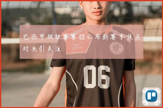 巴西甲级联赛赛程公布新赛季焦点对决引关注