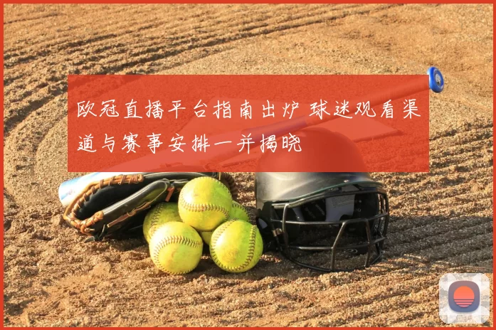 欧冠直播平台指南出炉 球迷观看渠道与赛事安排一并揭晓