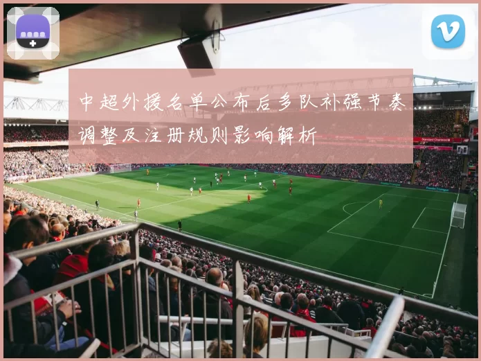中超外援名单公布后多队补强节奏调整及注册规则影响解析
