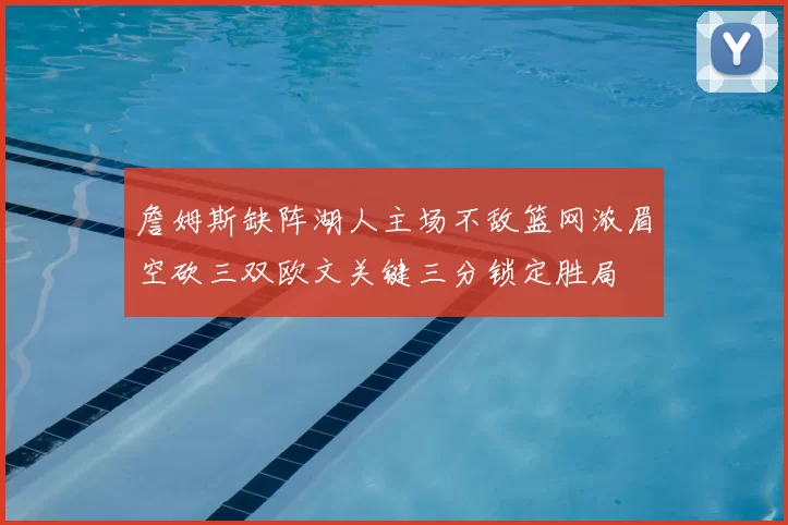 詹姆斯缺阵湖人主场不敌篮网浓眉空砍三双欧文关键三分锁定胜局