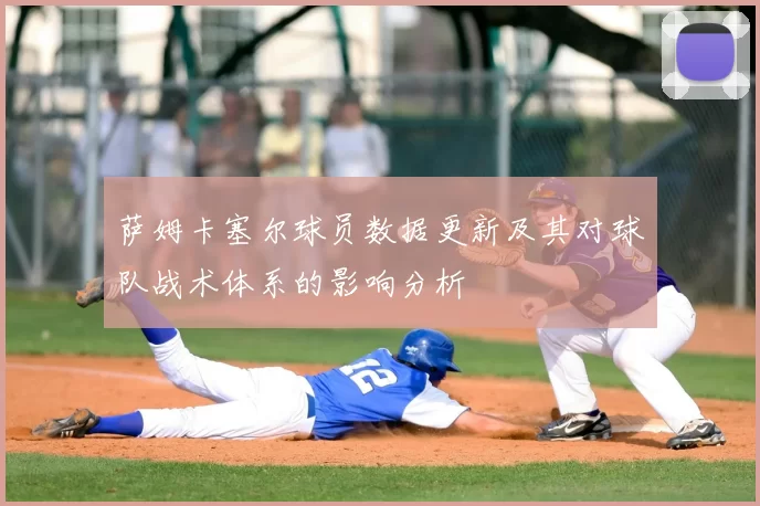 萨姆卡塞尔球员数据更新及其对球队战术体系的影响分析