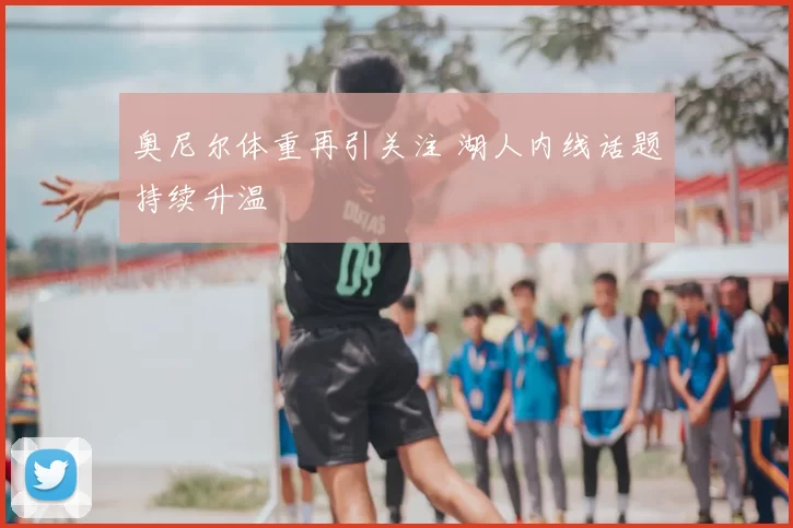 奥尼尔体重再引关注 湖人内线话题持续升温