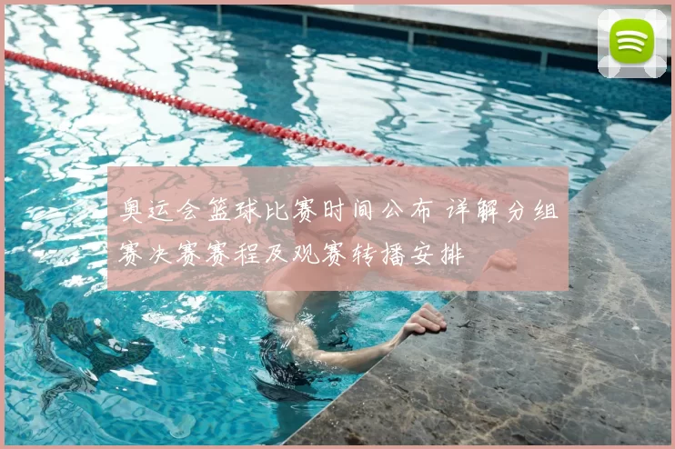 奥运会篮球比赛时间公布 详解分组赛决赛赛程及观赛转播安排