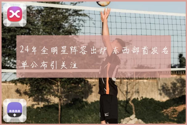 24年全明星阵容出炉 东西部首发名单公布引关注