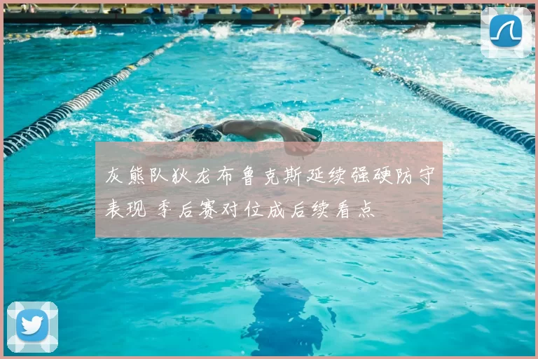 灰熊队狄龙布鲁克斯延续强硬防守表现 季后赛对位成后续看点
