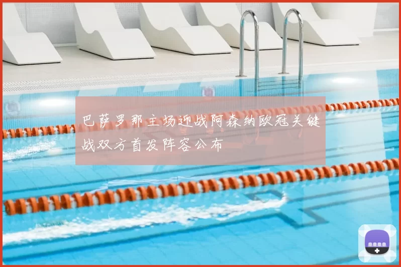 巴萨罗那主场迎战阿森纳欧冠关键战双方首发阵容公布