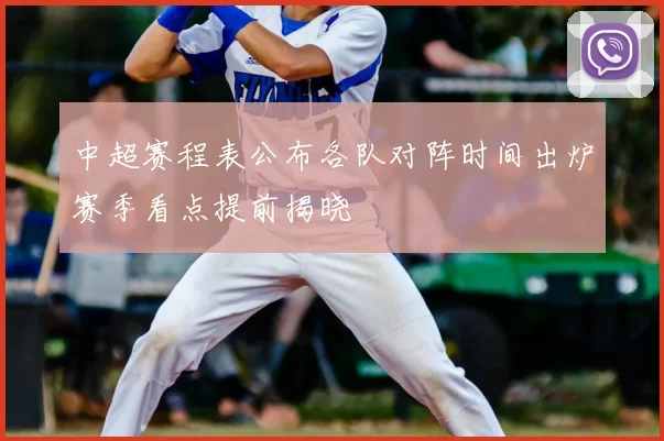 中超赛程表公布各队对阵时间出炉赛季看点提前揭晓