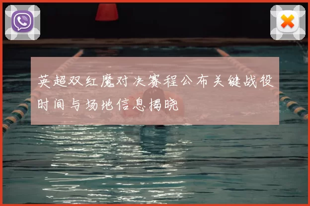 英超双红魔对决赛程公布关键战役时间与场地信息揭晓