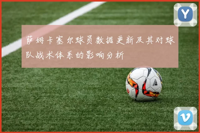 萨姆卡塞尔球员数据更新及其对球队战术体系的影响分析