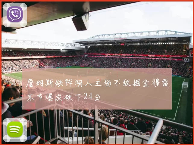 詹姆斯缺阵湖人主场不敌掘金穆雷末节爆发砍下24分