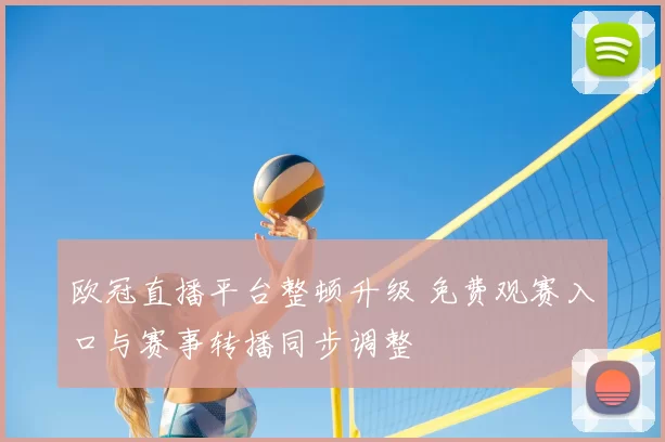 欧冠直播平台整顿升级 免费观赛入口与赛事转播同步调整