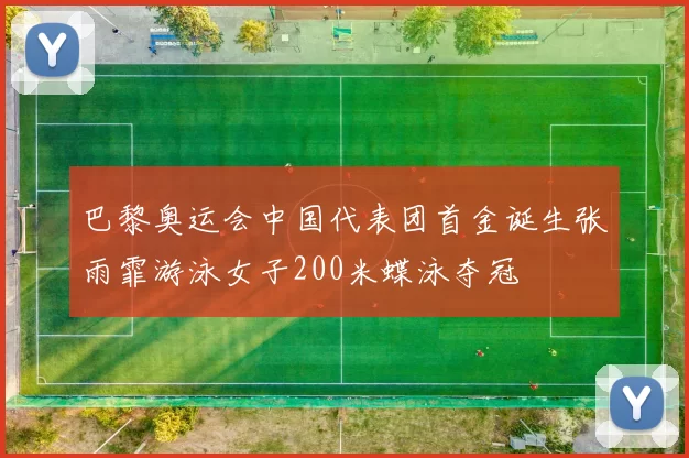 巴黎奥运会中国代表团首金诞生张雨霏游泳女子200米蝶泳夺冠