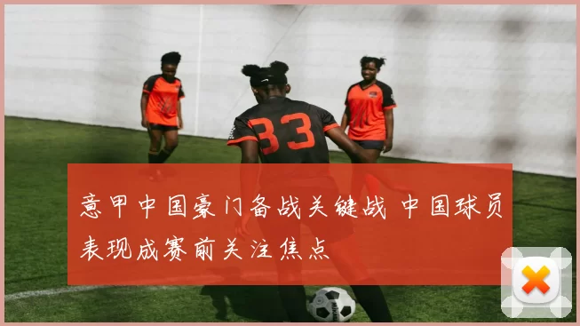 意甲中国豪门备战关键战 中国球员表现成赛前关注焦点