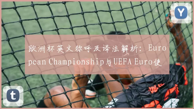 欧洲杯英文称呼及译法解析：European Championship与UEFA Euro使用差异对媒体翻译与搜索报道影响