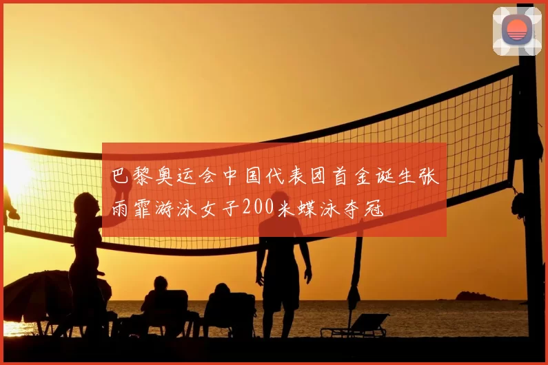 巴黎奥运会中国代表团首金诞生张雨霏游泳女子200米蝶泳夺冠