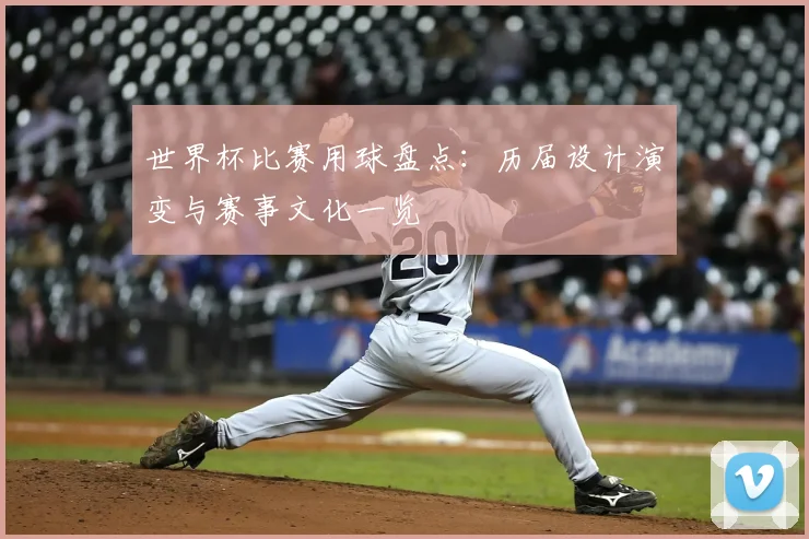 世界杯比赛用球盘点:历届设计演变与赛事文化一览