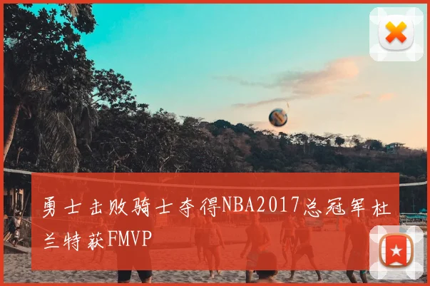 勇士击败骑士夺得NBA2017总冠军杜兰特获FMVP