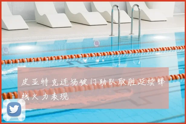 皮亚特克连场破门助队取胜延续锋线火力表现