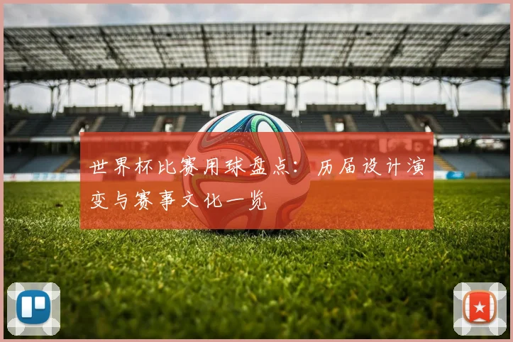 世界杯比赛用球盘点:历届设计演变与赛事文化一览