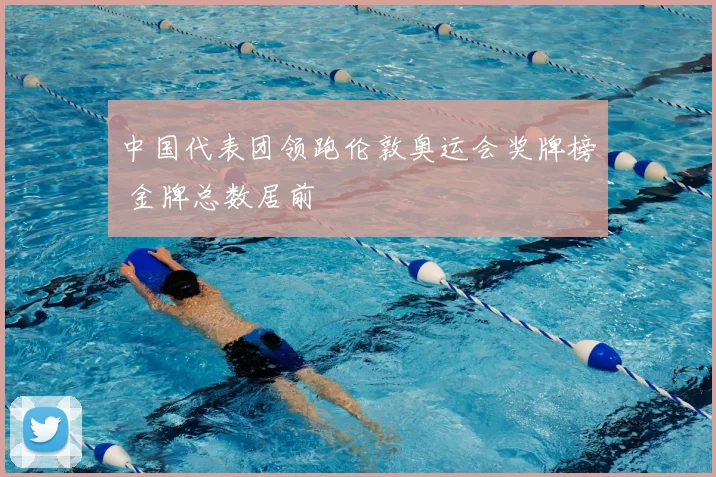 中国代表团领跑伦敦奥运会奖牌榜 金牌总数居前