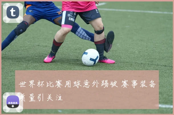 世界杯比赛用球意外踢破 赛事装备质量引关注